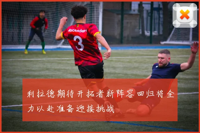 利拉德期待开拓者新阵容回归将全力以赴准备迎接挑战