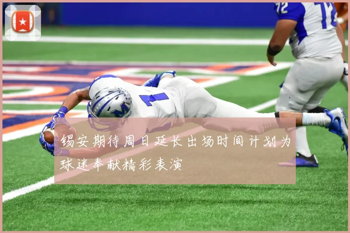 锡安期待周日延长出场时间计划为球迷奉献精彩表演
