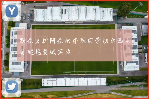 默森分析阿森纳夺冠前景切尔西具备超越曼城实力