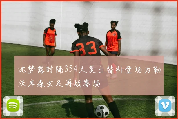 沈梦露时隔354天复出替补登场为勒沃库森女足再战赛场