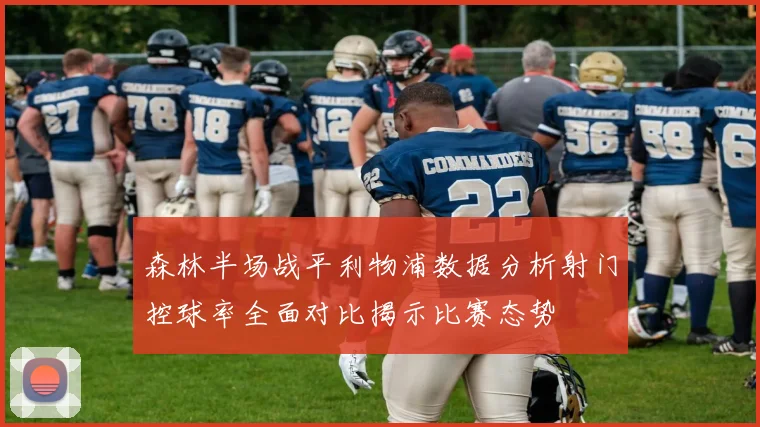 森林半场战平利物浦数据分析射门控球率全面对比揭示比赛态势