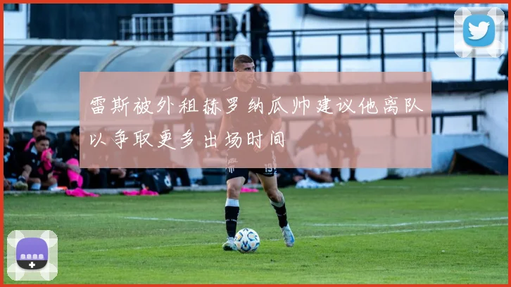 雷斯被外租赫罗纳瓜帅建议他离队以争取更多出场时间