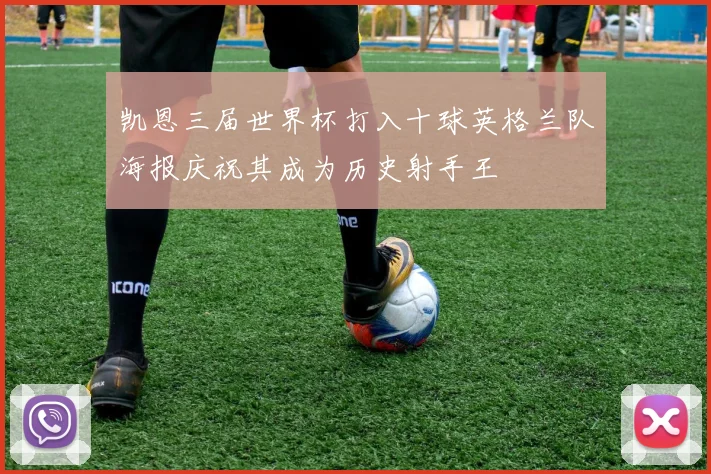 凯恩三届世界杯打入十球英格兰队海报庆祝其成为历史射手王